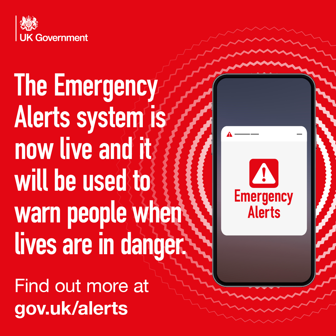 UK Government logo with an image of a mobile phone stating that the Emergency Alerts system is now live. The Emergency Alerts system is now live and it will be used to warn people when lives are in danger. Find out more at gov.uk/alerts